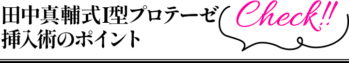 田中真輔式I型プロテーゼ挿入術のポイント
